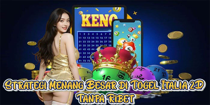 Strategi Menang Besar di Togel Italia 2D Tanpa Ribet